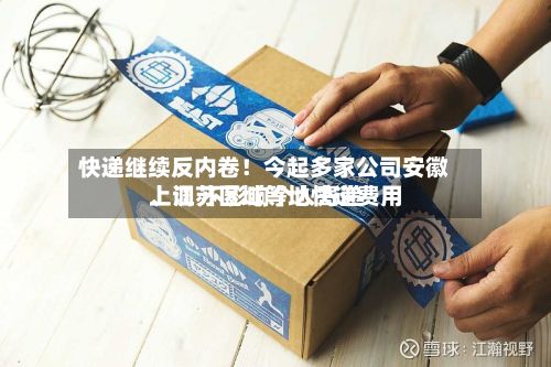 快递继续反内卷！今起多家公司安徽、江苏区域等地快递费用上调 不影响个人寄递-第3张图片