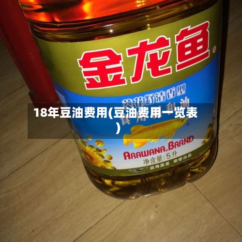 18年豆油费用(豆油费用一览表)