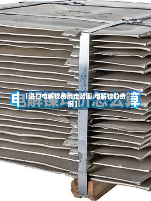 【进口电解镍费用走势图,电解镍的费用】-第3张图片