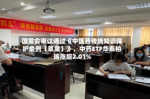 国常会审议通过《中医药传统知识保护条例（草案）》	，中药ETF华泰柏瑞涨超2.01%-第2张图片