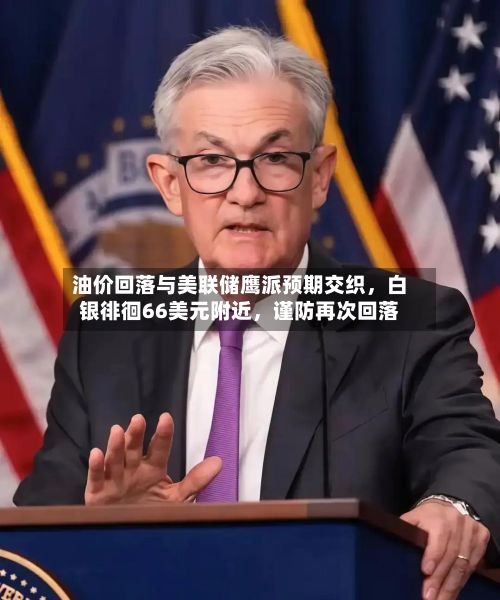油价回落与美联储鹰派预期交织，白银徘徊66美元附近	，谨防再次回落-第2张图片