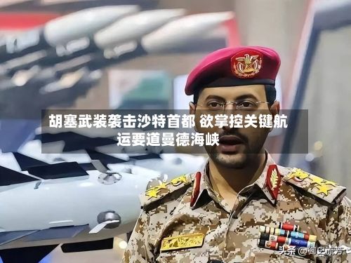 胡塞武装袭击沙特首都 欲掌控关键航运要道曼德海峡