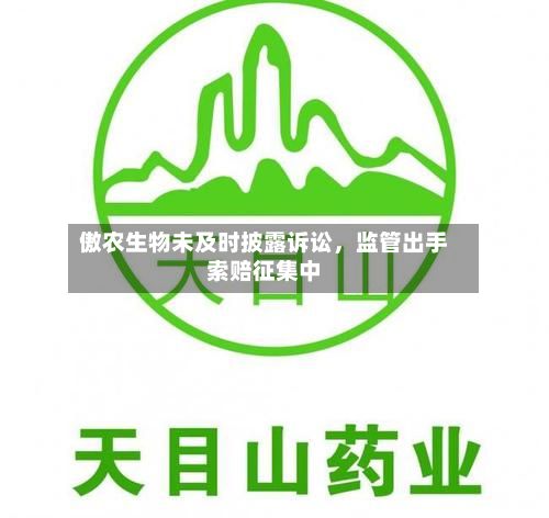 傲农生物未及时披露诉讼，监管出手索赔征集中