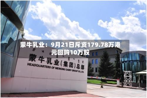 蒙牛乳业：9月21日斥资179.78万港元回购10万股-第2张图片