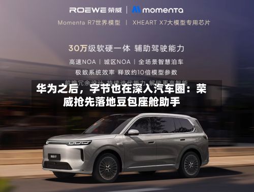 华为之后，字节也在深入汽车圈：荣威抢先落地豆包座舱助手-第2张图片