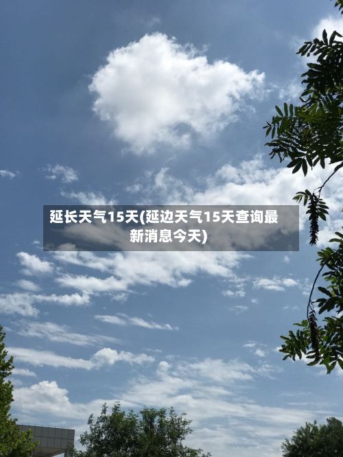 延长天气15天(延边天气15天查询最新消息今天)-第3张图片
