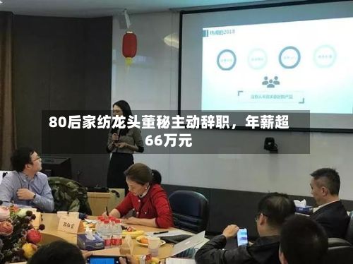 80后家纺龙头董秘主动辞职，年薪超66万元-第3张图片