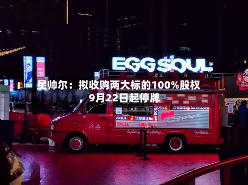 星帅尔：拟收购两大标的100%股权，9月22日起停牌-第2张图片