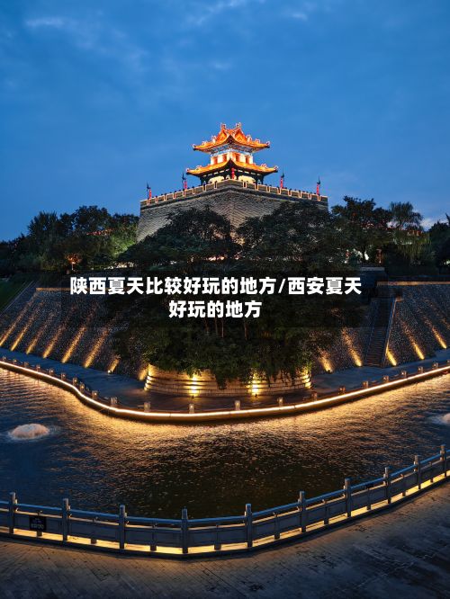 陕西夏天比较好玩的地方/西安夏天好玩的地方-第3张图片