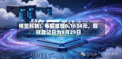 模塑科技：每股派现0.1634元，股权登记日为9月29日-第2张图片