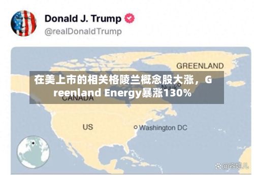 在美上市的相关格陵兰概念股大涨	，Greenland Energy暴涨130%-第2张图片