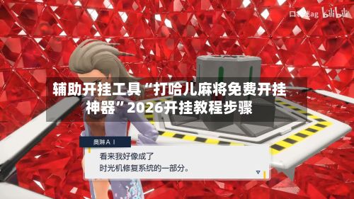 辅助开挂工具“打哈儿麻将免费开挂神器”2026开挂教程步骤-第2张图片