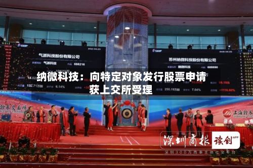 纳微科技：向特定对象发行股票申请获上交所受理-第2张图片