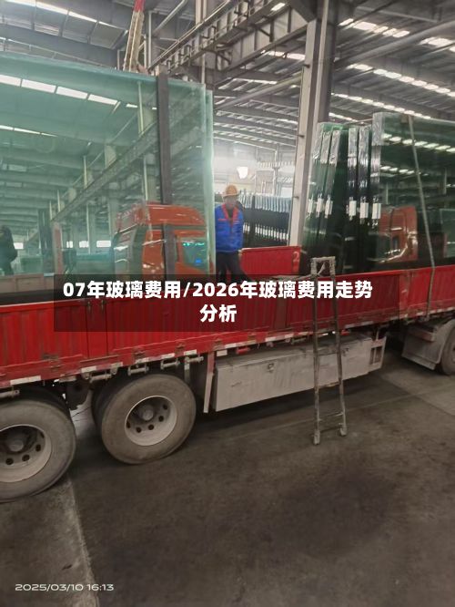 07年玻璃费用/2026年玻璃费用走势分析