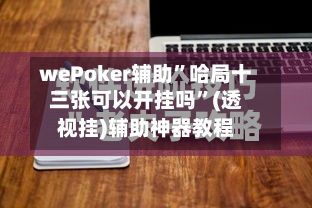wePoker辅助”哈局十三张可以开挂吗	”(透视挂)辅助神器教程-第2张图片