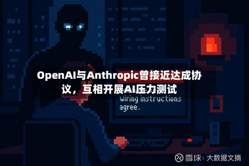 OpenAI与Anthropic曾接近达成协议，互相开展AI压力测试-第2张图片