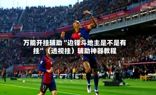 万能开挂辅助“边锋斗地主是不是有挂	”（透视挂）辅助神器教程-第2张图片