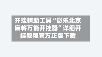 开挂辅助工具“微乐北京麻将万能开挂器”详细开挂教程官方正版下载-第2张图片
