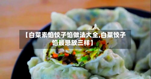 【白菜素馅饺子馅做法大全,白菜饺子馅最忌放三样】-第3张图片