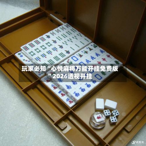 玩家必知“心悦麻将万能开挂免费版”2026透视开挂-第3张图片
