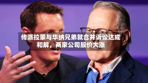 传派拉蒙与华纳兄弟就合并诉讼达成和解	，两家公司股价大涨-第3张图片