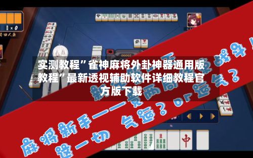 实测教程”雀神麻将外卦神器通用版教程”最新透视辅助软件详细教程官方版下载-第2张图片