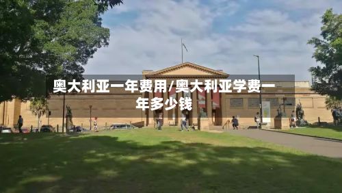 奥大利亚一年费用/奥大利亚学费一年多少钱