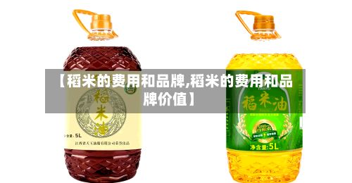 【稻米的费用和品牌,稻米的费用和品牌价值】