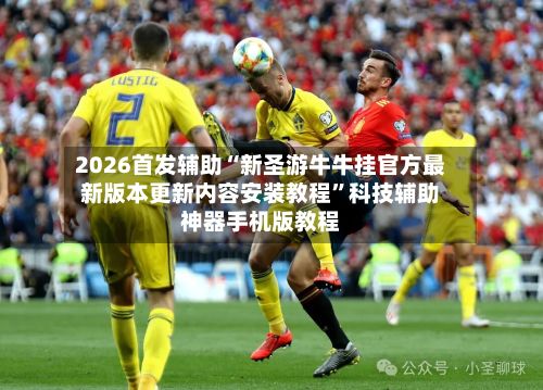 2026首发辅助“新圣游牛牛挂官方最新版本更新内容安装教程”科技辅助神器手机版教程-第3张图片