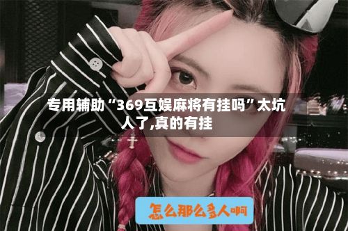 专用辅助“369互娱麻将有挂吗”太坑人了,真的有挂-第2张图片