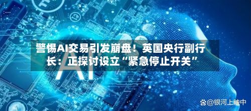 警惕AI交易引发崩盘！英国央行副行长：正探讨设立“紧急停止开关”