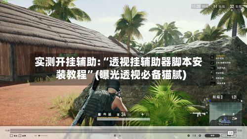 实测开挂辅助:“透视挂辅助器脚本安装教程	”(曝光透视必备猫腻)-第3张图片