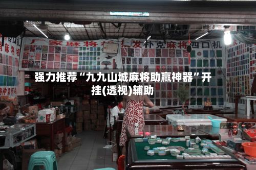 强力推荐“九九山城麻将助赢神器”开挂(透视)辅助