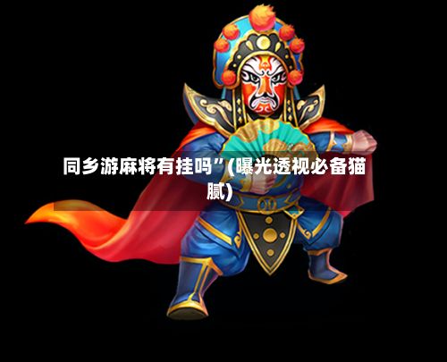 同乡游麻将有挂吗”(曝光透视必备猫腻)