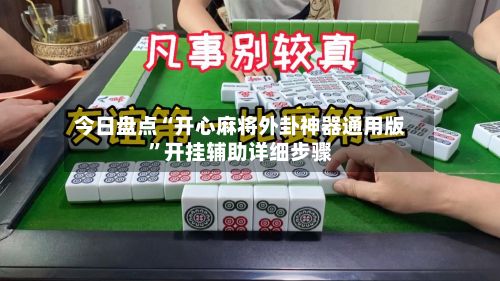 今日盘点“开心麻将外卦神器通用版	”开挂辅助详细步骤-第2张图片
