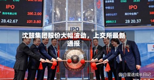 沈鼓集团股价大幅波动	，上交所最新通报-第1张图片
