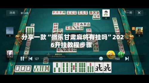 分享一款“微乐甘肃麻将有挂吗”2026开挂教程步骤
