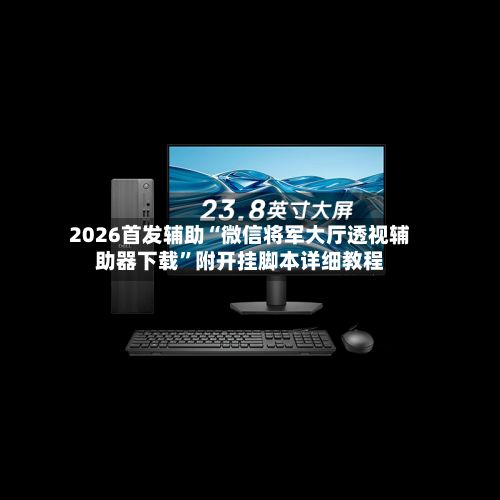 2026首发辅助“微信将军大厅透视辅助器下载	”附开挂脚本详细教程-第2张图片