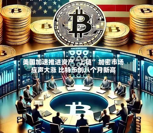 美国加速推进资产“上链” 加密市场应声大涨 比特币创八个月新高-第2张图片
