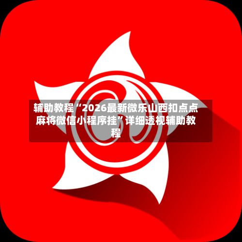 辅助教程“2026最新微乐山西扣点点麻将微信小程序挂	”详细透视辅助教程-第2张图片
