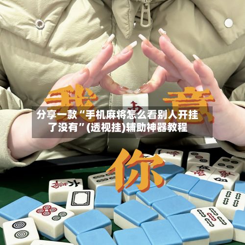 分享一款“手机麻将怎么看别人开挂了没有”(透视挂)辅助神器教程-第2张图片