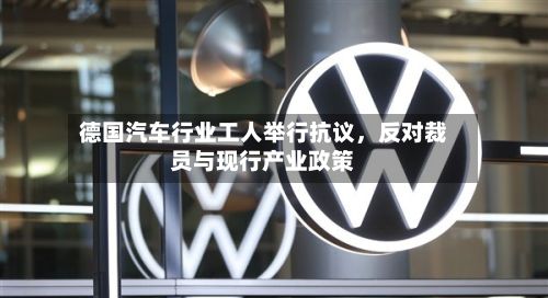 德国汽车行业工人举行抗议	，反对裁员与现行产业政策-第1张图片