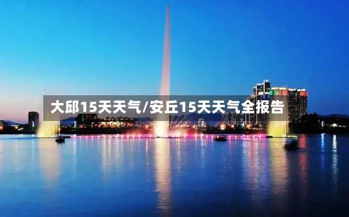 大邱15天天气/安丘15天天气全报告-第2张图片