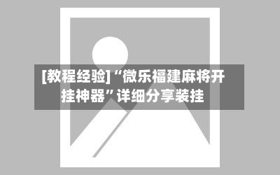 [教程经验]“微乐福建麻将开挂神器”详细分享装挂-第2张图片