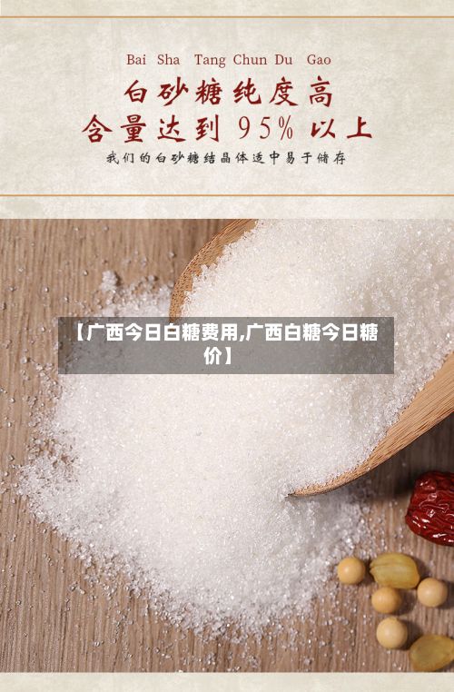 【广西今日白糖费用,广西白糖今日糖价】
