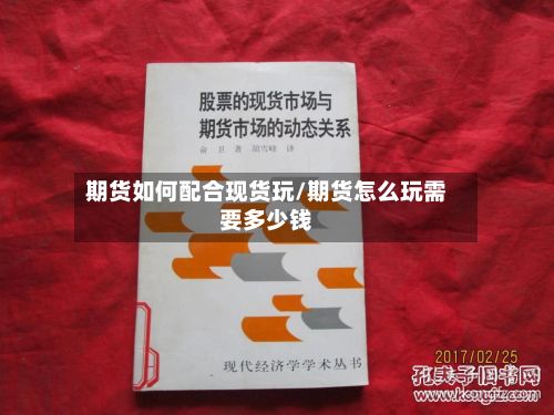 期货如何配合现货玩/期货怎么玩需要多少钱