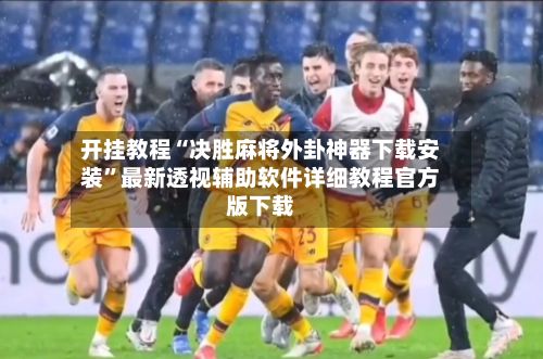 开挂教程“决胜麻将外卦神器下载安装”最新透视辅助软件详细教程官方版下载