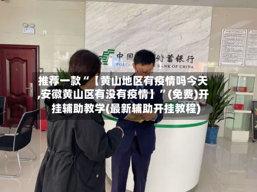 推荐一款“【黄山地区有疫情吗今天,安徽黄山区有没有疫情】”(免费)开挂辅助教学(最新辅助开挂教程)-第2张图片