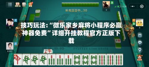 技巧玩法:“微乐家乡麻将小程序必赢神器免费”详细开挂教程官方正版下载-第3张图片