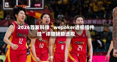 2026首发科技“wepoker透视插件挂”详细辅助透视-第2张图片